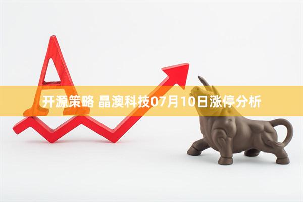 开源策略 晶澳科技07月10日涨停分析
