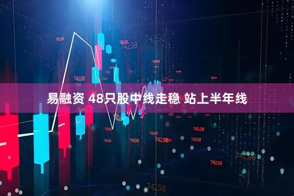 易融资 48只股中线走稳 站上半年线