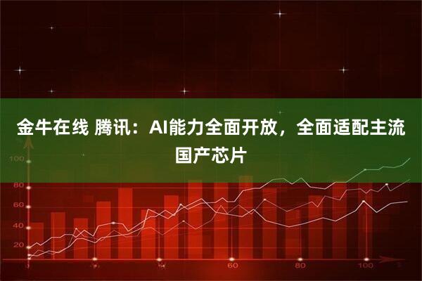 金牛在线 腾讯：AI能力全面开放，全面适配主流国产芯片