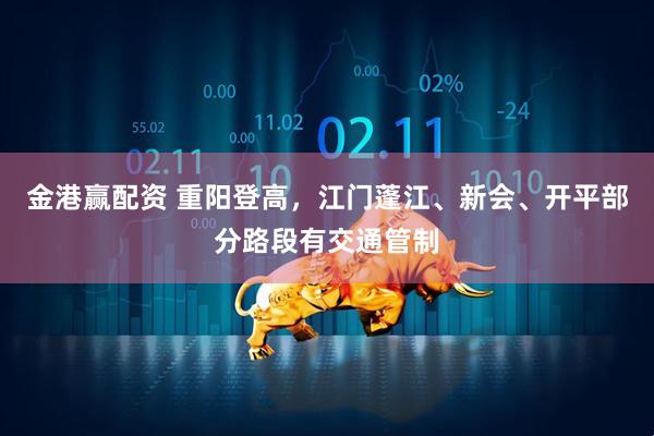 金港赢配资 重阳登高，江门蓬江、新会、开平部分路段有交通管制